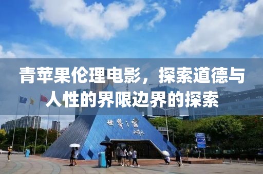 青蘋果倫理電影，探索道德與人性的界限邊界的探索