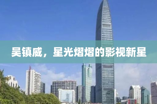 吳鎮(zhèn)威，星光熠熠的影視新星