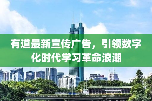 有道最新宣傳廣告，引領(lǐng)數(shù)字化時代學(xué)習(xí)革命浪潮
