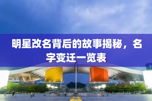 明星改名背后的故事揭秘，名字變遷一覽表