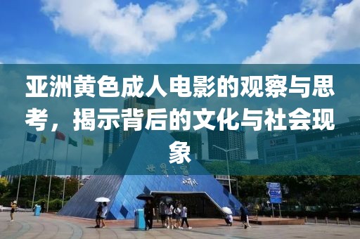 亞洲黃色成人電影的觀察與思考，揭示背后的文化與社會現(xiàn)象