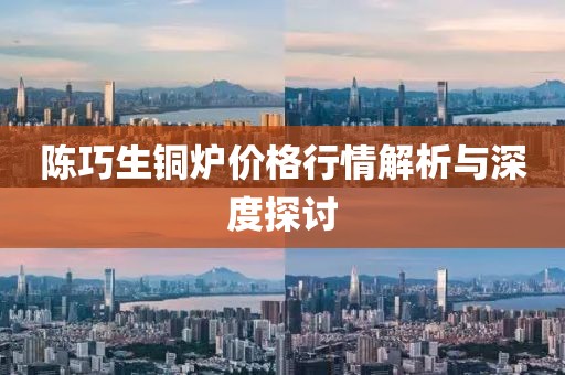 陳巧生銅爐價(jià)格行情解析與深度探討