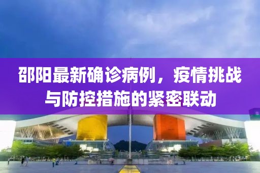 邵陽(yáng)最新確診病例，疫情挑戰(zhàn)與防控措施的緊密聯(lián)動(dòng)