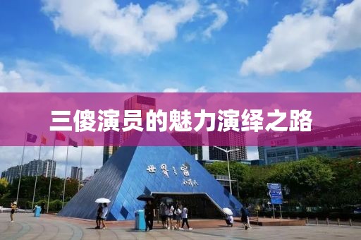 三傻演員的魅力演繹之路