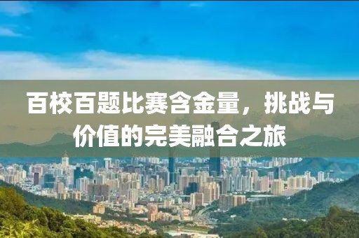 百校百題比賽含金量，挑戰(zhàn)與價(jià)值的完美融合之旅