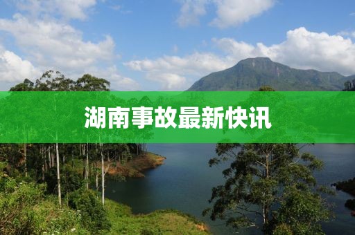 湖南事故最新快訊