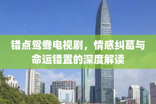 錯點鴛鴦電視劇，情感糾葛與命運錯置的深度解讀