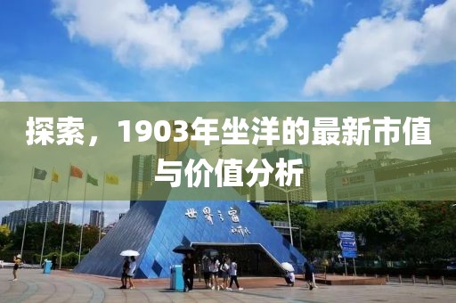 探索，1903年坐洋的最新市值與價(jià)值分析