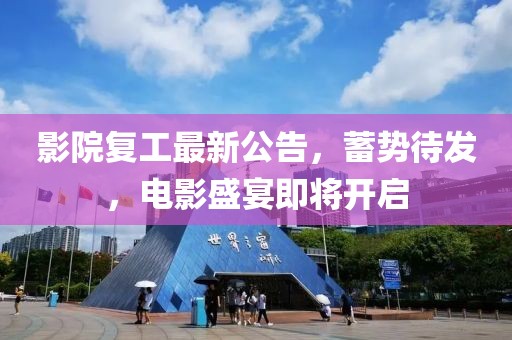 影院復(fù)工最新公告，蓄勢(shì)待發(fā)，電影盛宴即將開(kāi)啟
