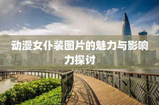 動漫女仆裝圖片的魅力與影響力探討