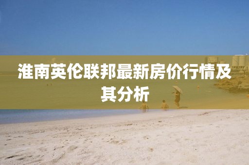 淮南英倫聯(lián)邦最新房價行情及其分析