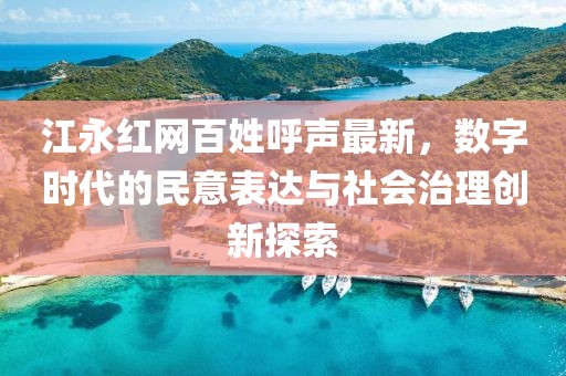 江永紅網(wǎng)百姓呼聲最新，數(shù)字時代的民意表達與社會治理創(chuàng)新探索