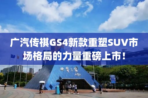 廣汽傳祺GS4新款重塑SUV市場(chǎng)格局的力量重磅上市！