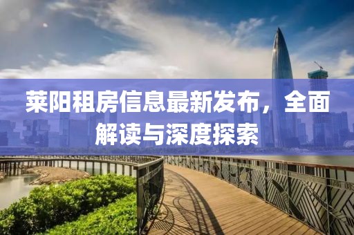萊陽租房信息最新發(fā)布，全面解讀與深度探索