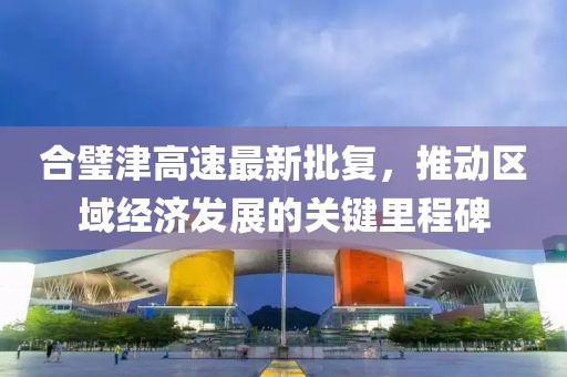 合璧津高速最新批復，推動區(qū)域經(jīng)濟發(fā)展的關鍵里程碑
