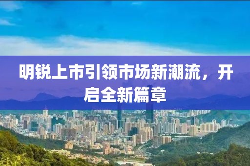 明銳上市引領市場新潮流，開啟全新篇章