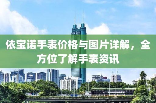 依寶諾手表價格與圖片詳解，全方位了解手表資訊