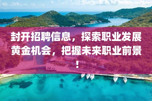封開招聘信息，探索職業(yè)發(fā)展黃金機(jī)會(huì)，把握未來(lái)職業(yè)前景！