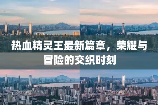 熱血精靈王最新篇章，榮耀與冒險的交織時刻