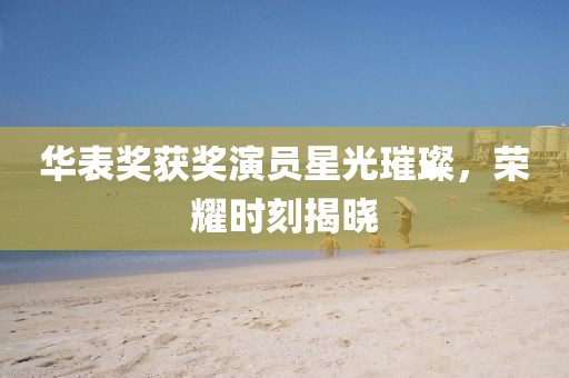 華表獎(jiǎng)獲獎(jiǎng)演員星光璀璨，榮耀時(shí)刻揭曉