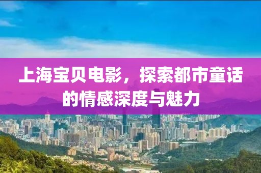 上海寶貝電影，探索都市童話的情感深度與魅力
