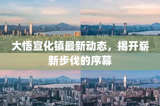 大悟宣化鎮(zhèn)最新動態(tài)，揭開嶄新步伐的序幕