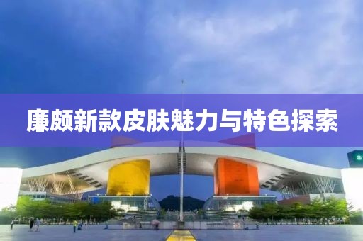 廉頗新款皮膚魅力與特色探索