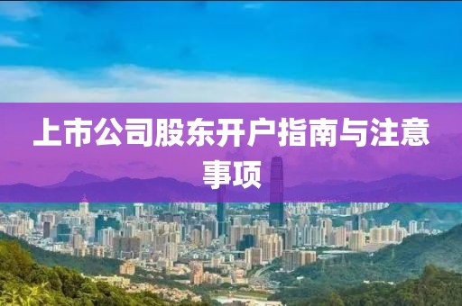 上市公司股東開戶指南與注意事項(xiàng)