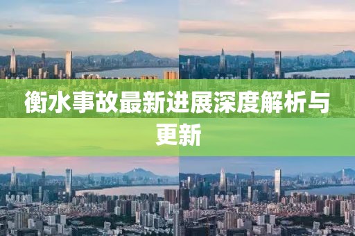 衡水事故最新進展深度解析與更新