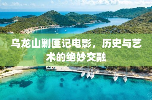 烏龍山剿匪記電影，歷史與藝術(shù)的絕妙交融