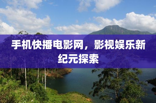 手機(jī)快播電影網(wǎng)，影視娛樂新紀(jì)元探索