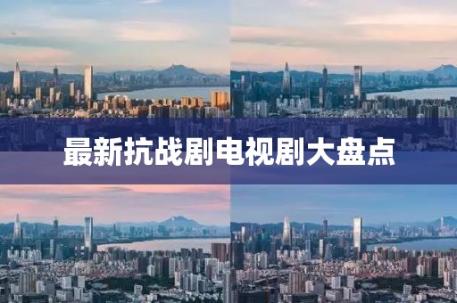 最新抗戰(zhàn)劇電視劇大盤(pán)點(diǎn)