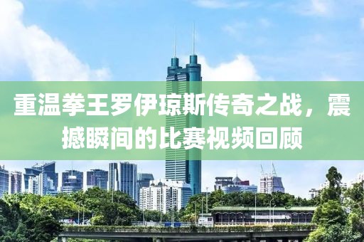 重溫拳王羅伊瓊斯傳奇之戰(zhàn)，震撼瞬間的比賽視頻回顧