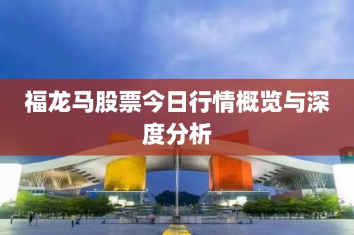 福龍馬股票今日行情概覽與深度分析