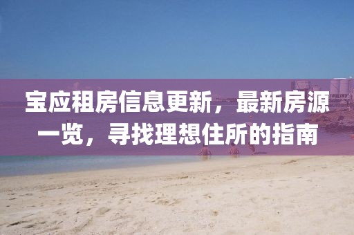 寶應(yīng)租房信息更新，最新房源一覽，尋找理想住所的指南