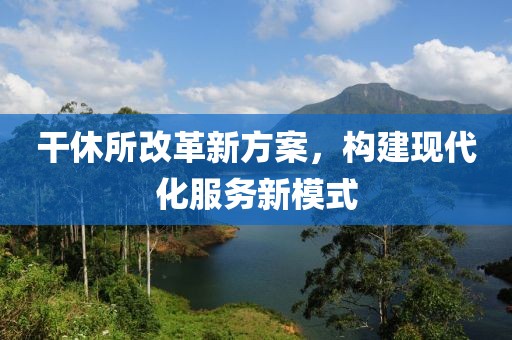 干休所改革新方案，構(gòu)建現(xiàn)代化服務(wù)新模式