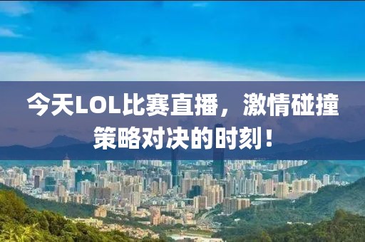 今天LOL比賽直播，激情碰撞策略對決的時刻！