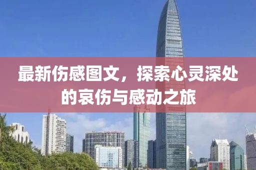 最新傷感圖文，探索心靈深處的哀傷與感動之旅