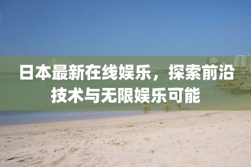 日本最新在線娛樂，探索前沿技術與無限娛樂可能