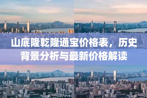 山底隆乾隆通寶價(jià)格表，歷史背景分析與最新價(jià)格解讀