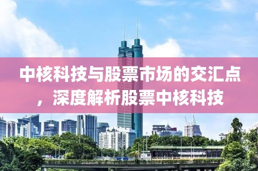 中核科技與股票市場的交匯點，深度解析股票中核科技