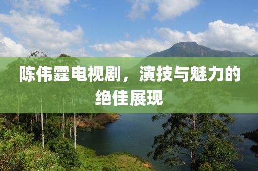 陳偉霆電視劇，演技與魅力的絕佳展現(xiàn)