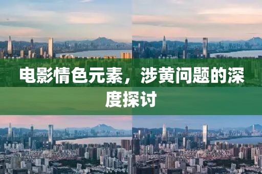 電影情色元素，涉黃問(wèn)題的深度探討