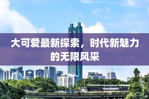 大可愛最新探索，時代新魅力的無限風采