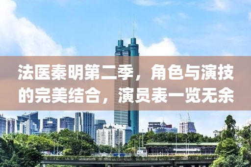 法醫(yī)秦明第二季，角色與演技的完美結合，演員表一覽無余