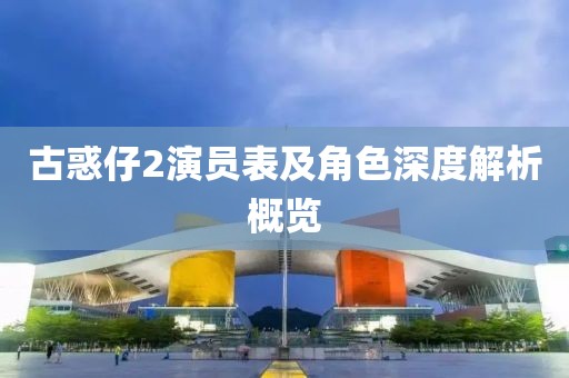 古惑仔2演員表及角色深度解析概覽