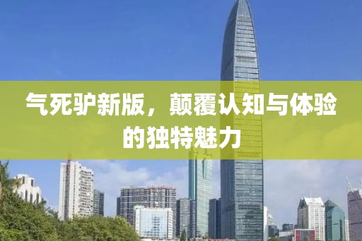 氣死驢新版，顛覆認知與體驗的獨特魅力