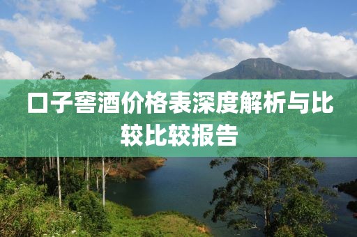 口子窖酒價(jià)格表深度解析與比較比較報(bào)告