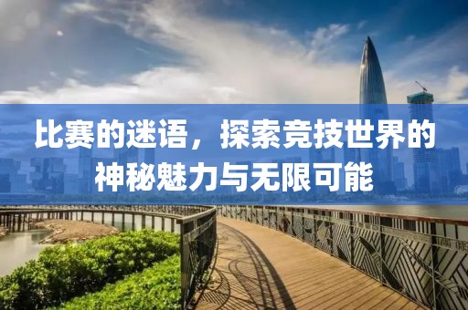比賽的迷語，探索競技世界的神秘魅力與無限可能