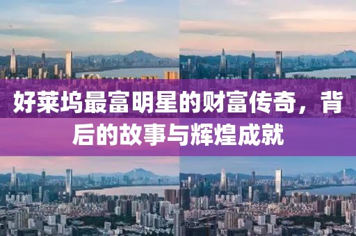 好萊塢最富明星的財(cái)富傳奇，背后的故事與輝煌成就